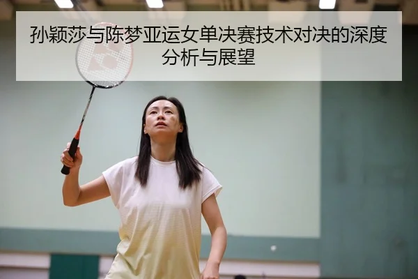 孙颖莎与陈梦亚运女单决赛技术对决的深度分析与展望